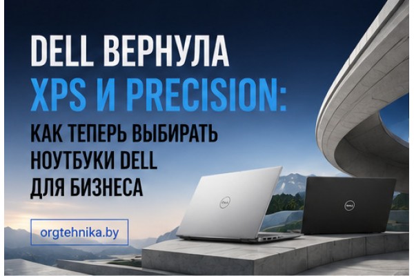 Dell вернула XPS и Precision: как теперь выбирать ноутбуки Dell для бизнеса