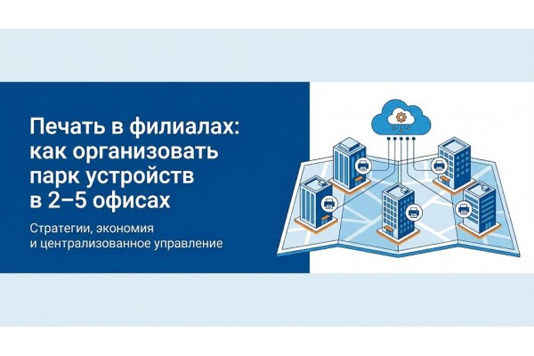Печать в филиалах: как организовать парк устройств в 2–5 офисах